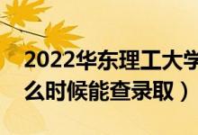 2022華東理工大學錄取時間及查詢?nèi)肟冢ㄊ裁磿r候能查錄?。?class=