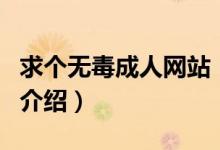 求個(gè)無(wú)毒成人網(wǎng)站（關(guān)于求個(gè)無(wú)毒成人網(wǎng)站的介紹）