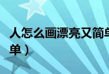 人怎么畫漂亮又簡單又?。ㄈ嗽趺串嬈劣趾唵危?class=
