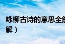 詠柳古詩(shī)的意思全解視頻（詠柳古詩(shī)的意思全解）