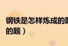 鋼鐵是怎樣煉成的題目作用(鋼鐵是怎樣煉成的題)