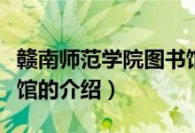 贛南師范學(xué)院圖書(shū)館（關(guān)于贛南師范學(xué)院圖書(shū)館的介紹）