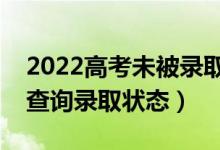 2022高考未被錄取的補(bǔ)救方法有什么（怎么查詢錄取狀態(tài)）