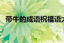 帶牛的成語(yǔ)祝福語(yǔ)大全（牛的成語(yǔ)祝福語(yǔ)）
