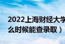 2022上海財(cái)經(jīng)大學(xué)錄取時(shí)間及查詢?nèi)肟冢ㄊ裁磿r(shí)候能查錄?。?class=