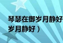 琴瑟在御歲月靜好的完整詩句是（琴瑟在御 歲月靜好）