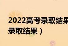 2022高考錄取結(jié)果什么時(shí)候出來(lái)（幾號(hào)查詢錄取結(jié)果）
