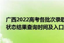 廣西2022高考各批次錄取時(shí)間（2022廣西高考各批次錄取狀態(tài)結(jié)果查詢時(shí)間及入口）