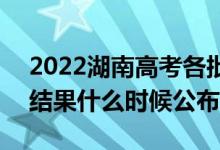 2022湖南高考各批次錄取時間及錄取順序（結(jié)果什么時候公布）