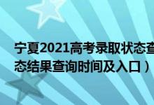 寧夏2021高考錄取狀態(tài)查詢（2022寧夏高考各批次錄取狀態(tài)結(jié)果查詢時(shí)間及入口）
