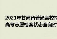 2021年甘肅省普通高校招生考生投檔軌跡查詢（2022甘肅高考志愿檔案狀態(tài)查詢時(shí)間及入口）