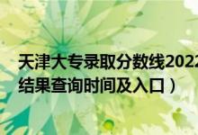 天津大專錄取分數(shù)線2022（2022天津高考各批次錄取狀態(tài)結果查詢時間及入口）