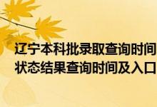 遼寧本科批錄取查詢時(shí)間2021（2022遼寧高考各批次錄取狀態(tài)結(jié)果查詢時(shí)間及入口）