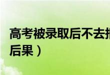 高考被錄取后不去報(bào)到會(huì)有什么影響（有什么后果）