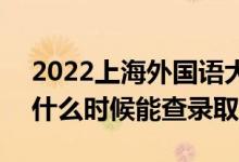 2022上海外國語大學(xué)錄取時(shí)間及查詢?nèi)肟冢ㄊ裁磿r(shí)候能查錄?。?class=