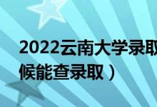 2022云南大學(xué)錄取時(shí)間及查詢?nèi)肟冢ㄊ裁磿r(shí)候能查錄?。?class=