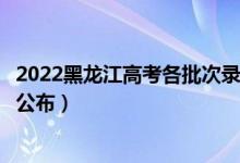 2022黑龍江高考各批次錄取時(shí)間及錄取順序(結(jié)果什么時(shí)候公布)