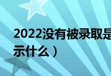 2022沒有被錄取是什么界面（沒被錄取會(huì)顯示什么）