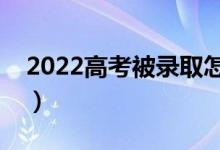 2022高考被錄取怎么查詢（錄取結(jié)果去哪看）