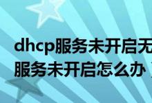 dhcp服務(wù)未開啟無法自動(dòng)獲取ip地址（dhcp服務(wù)未開啟怎么辦）