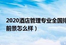 2020酒店管理專業(yè)全國排名（2021?？凭频旯芾韺I(yè)就業(yè)前景怎么樣）