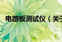 電路板測(cè)試儀(關(guān)于電路板測(cè)試儀的介紹)
