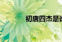 初唐四杰是誰(shuí)（初唐四杰是）