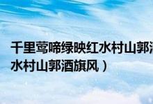 千里鶯啼綠映紅水村山郭酒旗風(fēng)什么意思（千里鶯啼綠映紅 水村山郭酒旗風(fēng)）