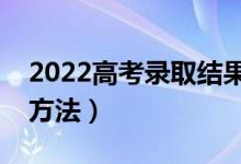 2022高考錄取結(jié)果查詢怎么查（有什么查詢方法）