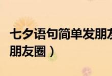 七夕語句簡單發(fā)朋友圈逗人（七夕語句簡單發(fā)朋友圈）