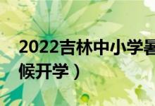 2022吉林中小學(xué)暑假放假時間公布（什么時候開學(xué)）