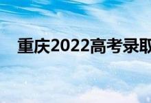 重慶2022高考錄取時間（錄取截止日期）