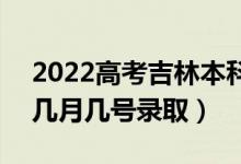 2022高考吉林本科提前批錄取是什么時候（幾月幾號錄?。?class=
