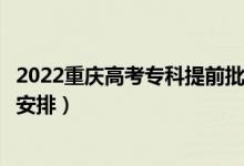 2022重慶高考?？铺崆芭浫r間從哪天到哪天（錄取時間安排）