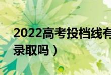 2022高考投檔線有什么用（低于投檔線會被錄取嗎）