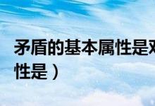 矛盾的基本屬性是對立統(tǒng)一嗎（矛盾的基本屬性是）