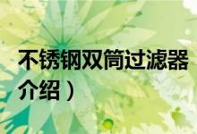 不銹鋼雙筒過濾器（關(guān)于不銹鋼雙筒過濾器的介紹）