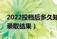 2022投檔后多久知道已錄?。ǘ嚅L時間能查錄取結(jié)果）