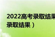 2022高考錄取結(jié)果什么時(shí)候公布（幾號能查錄取結(jié)果）