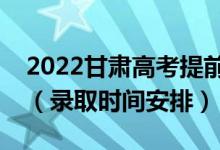 2022甘肅高考提前批錄取時(shí)間從哪天到哪天（錄取時(shí)間安排）