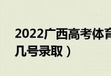 2022廣西高考體育類各批次志愿錄取時(shí)間（幾號(hào)錄?。?class=