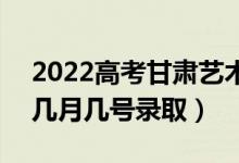 2022高考甘肅藝術(shù)類一批錄取是什么時(shí)候（幾月幾號(hào)錄?。?class=