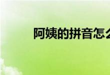 阿姨的拼音怎么寫(xiě)（阿姨的拼音）