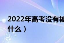 2022年高考沒有被錄取會有通知嗎（會顯示什么）