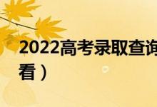 2022高考錄取查詢結(jié)果有哪些方式（在哪查看）