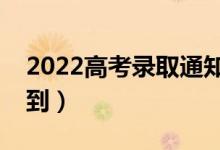 2022高考錄取通知書(shū)查詢時(shí)間（什么時(shí)候收到）