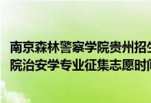 南京森林警察學(xué)院貴州招生人數(shù)（貴州2022南京森林警察學(xué)院治安學(xué)專業(yè)征集志愿時間及要求）
