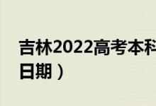 吉林2022高考本科一批錄取時間（錄取截止日期）