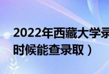 2022年西藏大學(xué)錄取時(shí)間及查詢?nèi)肟冢ㄊ裁磿r(shí)候能查錄?。?class=