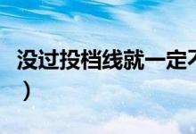 沒過投檔線就一定不能錄取嗎（投檔線怎么看）
